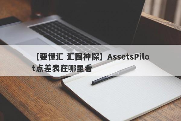 【要懂汇 汇圈神探】AssetsPilot点差表在哪里看
-第1张图片-要懂汇圈网