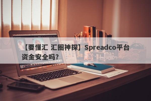 【要懂汇 汇圈神探】Spreadco平台资金安全吗？
-第1张图片-要懂汇圈网