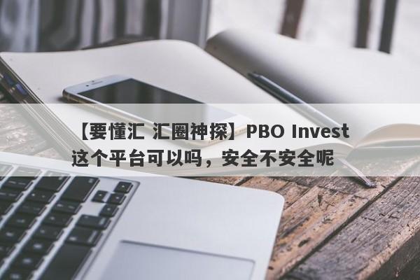 【要懂汇 汇圈神探】PBO Invest这个平台可以吗，安全不安全呢
-第1张图片-要懂汇圈网