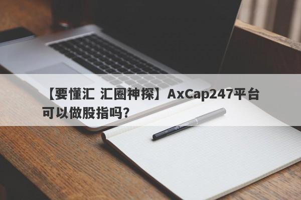 【要懂汇 汇圈神探】AxCap247平台可以做股指吗？
-第1张图片-要懂汇圈网