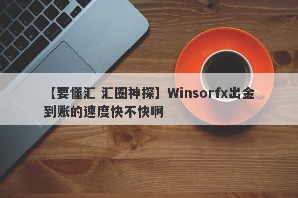 【要懂汇 汇圈神探】Winsorfx出金到账的速度快不快啊
-第1张图片-要懂汇圈网