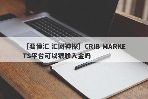 【要懂汇 汇圈神探】CRIB MARKETS平台可以银联入金吗
-第1张图片-要懂汇圈网