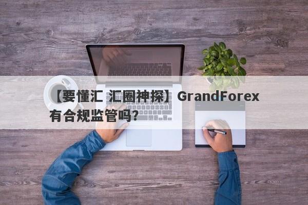 【要懂汇 汇圈神探】GrandForex有合规监管吗？
-第1张图片-要懂汇圈网