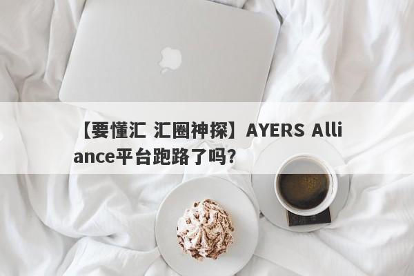 【要懂汇 汇圈神探】AYERS Alliance平台跑路了吗？
-第1张图片-要懂汇圈网