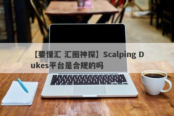 【要懂汇 汇圈神探】Scalping Dukes平台是合规的吗
-第1张图片-要懂汇圈网