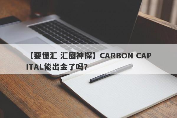 【要懂汇 汇圈神探】CARBON CAPITAL能出金了吗？
-第1张图片-要懂汇圈网