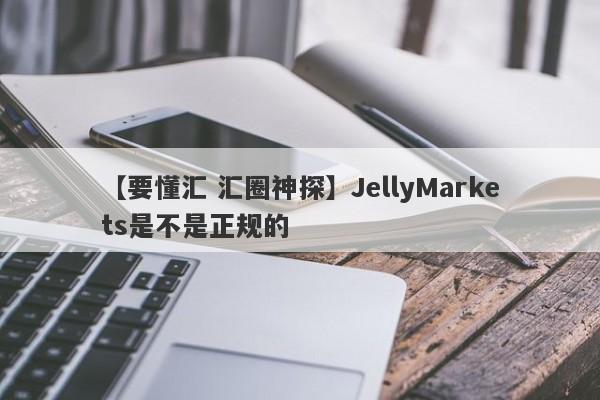 【要懂汇 汇圈神探】JellyMarkets是不是正规的
-第1张图片-要懂汇圈网