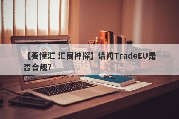 【要懂汇 汇圈神探】请问TradeEU是否合规？
-第1张图片-要懂汇圈网