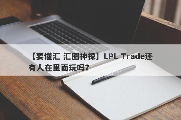 【要懂汇 汇圈神探】LPL Trade还有人在里面玩吗？
-第1张图片-要懂汇圈网