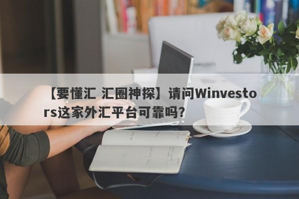 【要懂汇 汇圈神探】请问Winvestors这家外汇平台可靠吗？
-第1张图片-要懂汇圈网