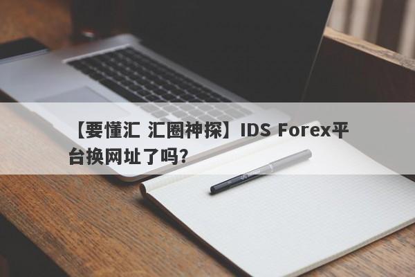 【要懂汇 汇圈神探】IDS Forex平台换网址了吗？
-第1张图片-要懂汇圈网