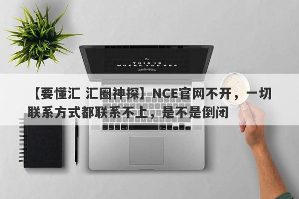 【要懂汇 汇圈神探】NCE官网不开，一切联系方式都联系不上，是不是倒闭
-第1张图片-要懂汇圈网