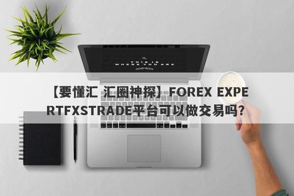 【要懂汇 汇圈神探】FOREX EXPERTFXSTRADE平台可以做交易吗？
-第1张图片-要懂汇圈网