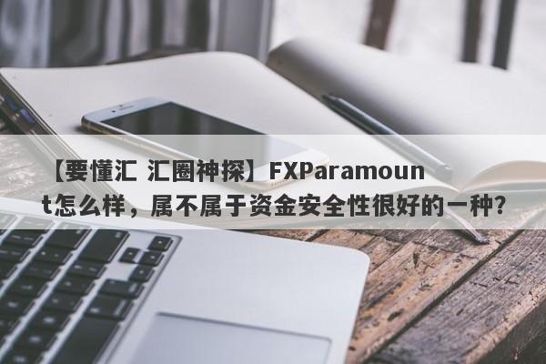 【要懂汇 汇圈神探】FXParamount怎么样，属不属于资金安全性很好的一种？
-第1张图片-要懂汇圈网