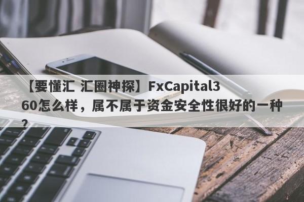 【要懂汇 汇圈神探】FxCapital360怎么样，属不属于资金安全性很好的一种？
-第1张图片-要懂汇圈网