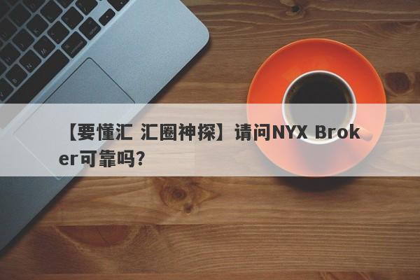 【要懂汇 汇圈神探】请问NYX Broker可靠吗？
-第1张图片-要懂汇圈网