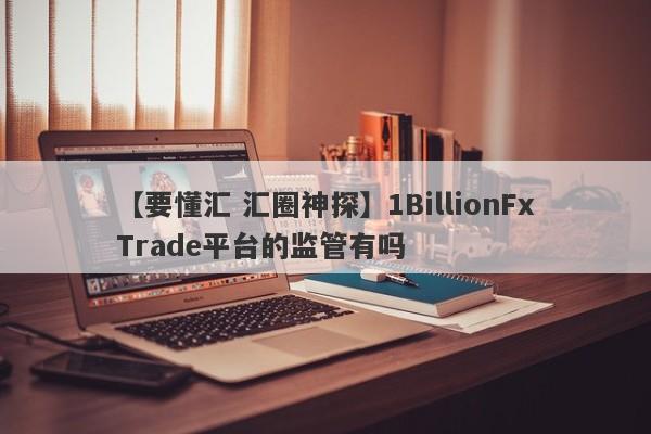 【要懂汇 汇圈神探】1BillionFxTrade平台的监管有吗
-第1张图片-要懂汇圈网