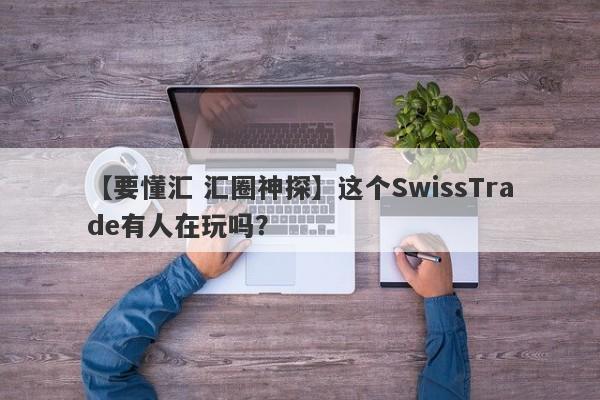 【要懂汇 汇圈神探】这个SwissTrade有人在玩吗？
-第1张图片-要懂汇圈网