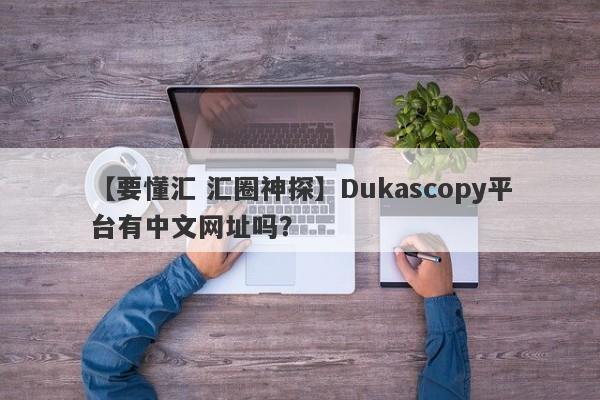 【要懂汇 汇圈神探】Dukascopy平台有中文网址吗？
-第1张图片-要懂汇圈网