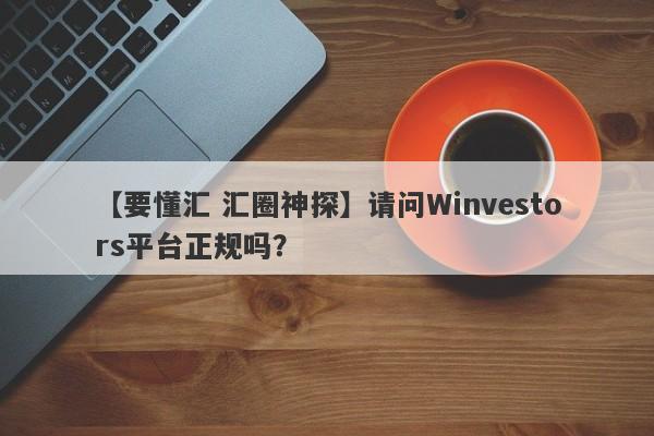 【要懂汇 汇圈神探】请问Winvestors平台正规吗？
-第1张图片-要懂汇圈网