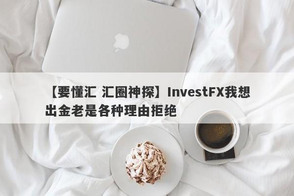 【要懂汇 汇圈神探】InvestFX我想出金老是各种理由拒绝
-第1张图片-要懂汇圈网