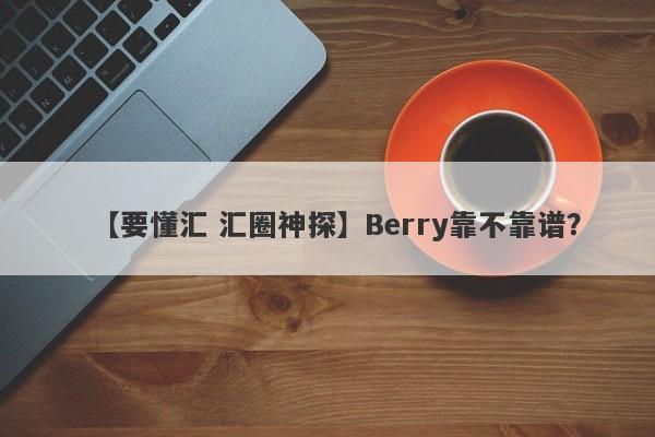 【要懂汇 汇圈神探】Berry靠不靠谱？
-第1张图片-要懂汇圈网