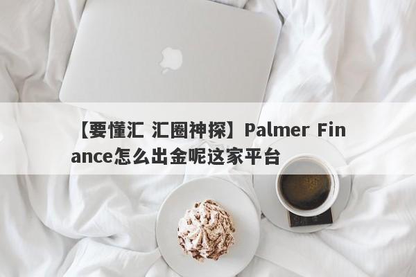 【要懂汇 汇圈神探】Palmer Finance怎么出金呢这家平台
-第1张图片-要懂汇圈网