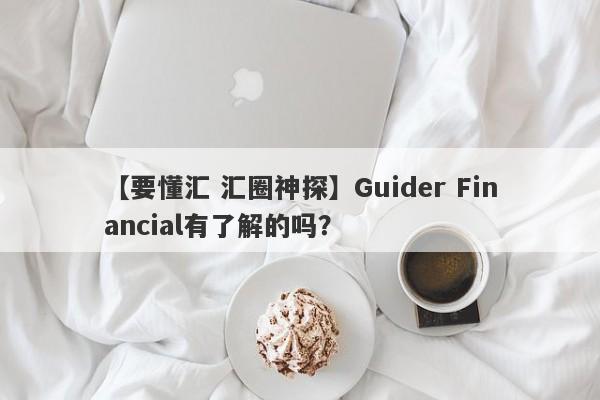 【要懂汇 汇圈神探】Guider Financial有了解的吗？
-第1张图片-要懂汇圈网