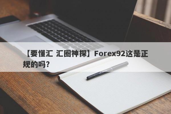 【要懂汇 汇圈神探】Forex92这是正规的吗？
-第1张图片-要懂汇圈网