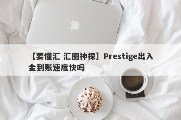 【要懂汇 汇圈神探】Prestige出入金到账速度快吗
-第1张图片-要懂汇圈网