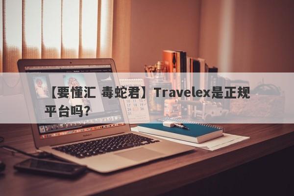 【要懂汇 毒蛇君】Travelex是正规平台吗？
-第1张图片-要懂汇圈网