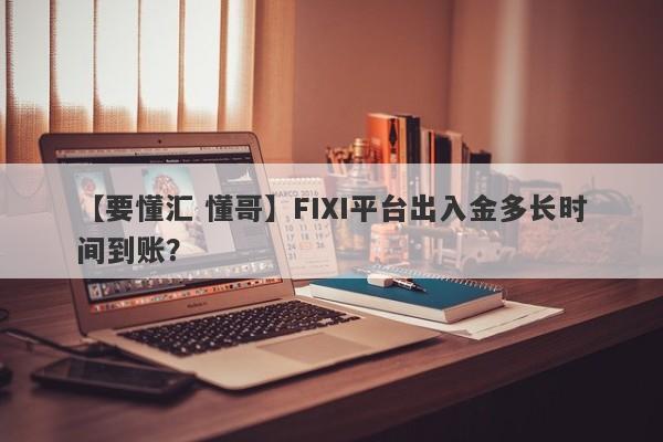 【要懂汇 懂哥】FIXI平台出入金多长时间到账？
-第1张图片-要懂汇圈网