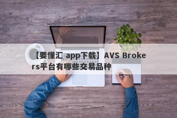 【要懂汇 app下载】AVS Brokers平台有哪些交易品种
-第1张图片-要懂汇圈网