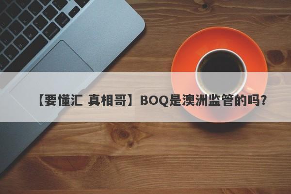 【要懂汇 真相哥】BOQ是澳洲监管的吗？
-第1张图片-要懂汇圈网