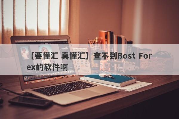 【要懂汇 真懂汇】查不到Bost Forex的软件啊
-第1张图片-要懂汇圈网