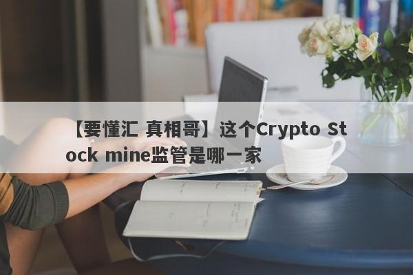 【要懂汇 真相哥】这个Crypto Stock mine监管是哪一家
-第1张图片-要懂汇圈网