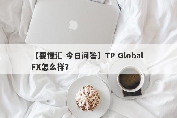 【要懂汇 今日问答】TP Global FX怎么样？
-第1张图片-要懂汇圈网