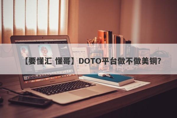 【要懂汇 懂哥】DOTO平台做不做美铜？
-第1张图片-要懂汇圈网