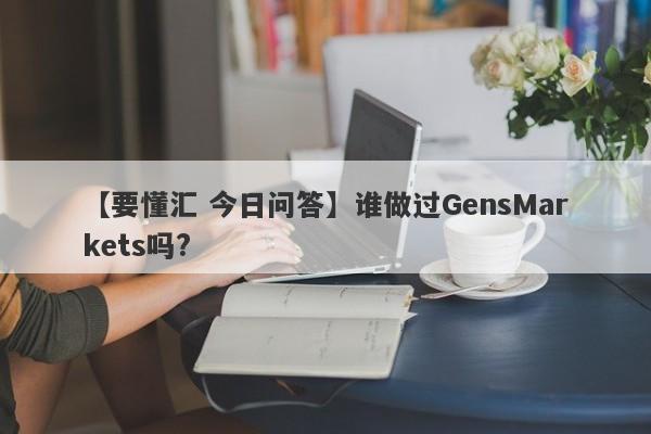 【要懂汇 今日问答】谁做过GensMarkets吗?
-第1张图片-要懂汇圈网