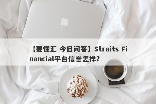 【要懂汇 今日问答】Straits Financial平台信誉怎样？
-第1张图片-要懂汇圈网