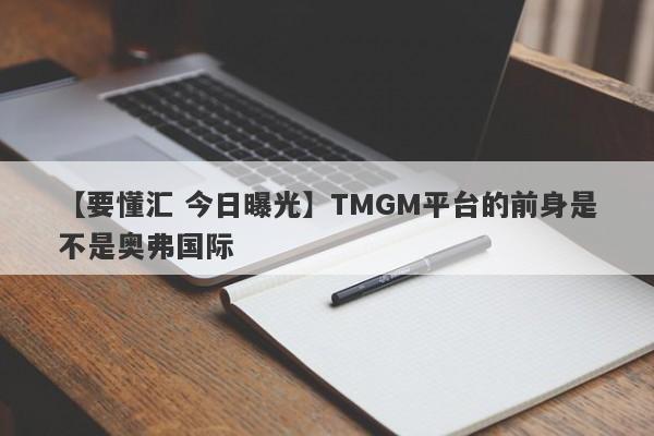 【要懂汇 今日曝光】TMGM平台的前身是不是奥弗国际
-第1张图片-要懂汇圈网