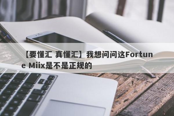 【要懂汇 真懂汇】我想问问这Fortune Miix是不是正规的
-第1张图片-要懂汇圈网