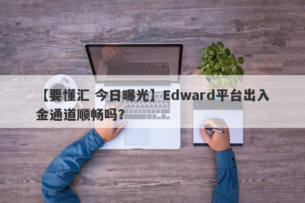 【要懂汇 今日曝光】Edward平台出入金通道顺畅吗？
-第1张图片-要懂汇圈网