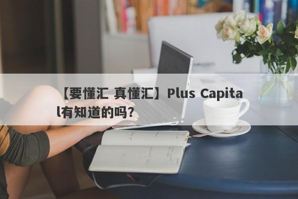 【要懂汇 真懂汇】Plus Capital有知道的吗？
-第1张图片-要懂汇圈网