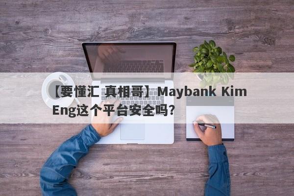 【要懂汇 真相哥】Maybank Kim Eng这个平台安全吗？
-第1张图片-要懂汇圈网