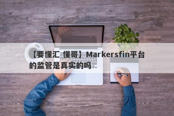 【要懂汇 懂哥】Markersfin平台的监管是真实的吗
-第1张图片-要懂汇圈网