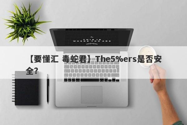 【要懂汇 毒蛇君】The5%ers是否安全？
-第1张图片-要懂汇圈网