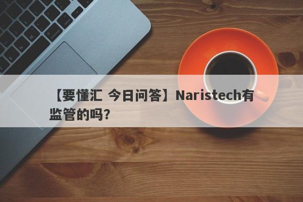 【要懂汇 今日问答】Naristech有监管的吗？
-第1张图片-要懂汇圈网