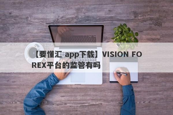 【要懂汇 app下载】VISION FOREX平台的监管有吗
-第1张图片-要懂汇圈网