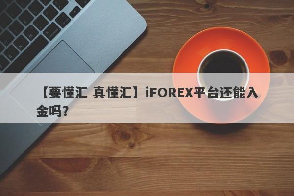 【要懂汇 真懂汇】iFOREX平台还能入金吗？
-第1张图片-要懂汇圈网